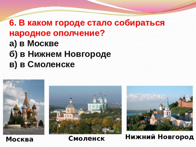 6. В каком городе стало собираться народное ополчение?  а) в Москве  б) в Нижнем Новгороде  в) в Смоленске Нижний Новгород Смоленск Москва 
