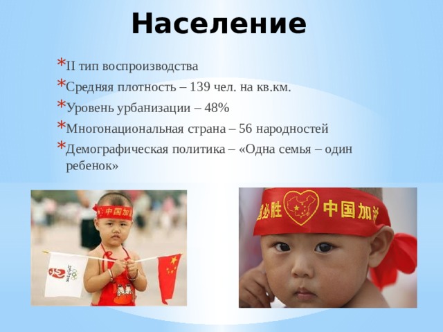 Население II тип воспроизводства Средняя плотность – 139 чел. на кв.км. Уровень урбанизации – 48% Многонациональная страна – 56 народностей Демографическая политика – «Одна семья – один ребенок» 