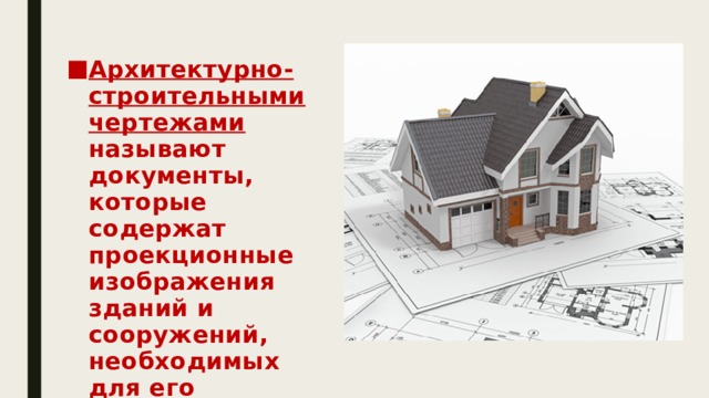 Архитектурно-строительными чертежами называют документы, которые содержат проекционные изображения зданий и сооружений, необходимых для его возведения. 