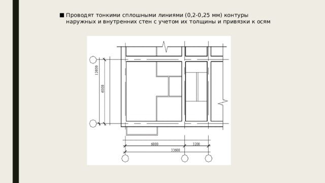 Проводят тонкими сплошными линиями (0,2-0,25 мм) контуры наружных и внутренних стен с учетом их толщины и привязки к осям 