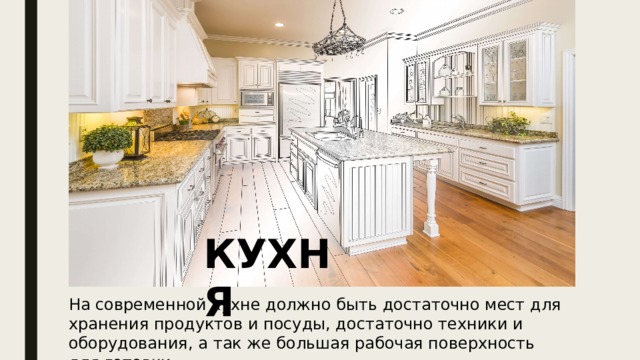 КУХНЯ На современной кухне должно быть достаточно мест для хранения продуктов и посуды, достаточно техники и оборудования, а так же большая рабочая поверхность для готовки. 