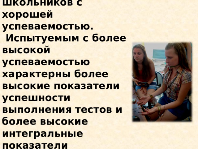   Интегральные показатели адаптации выше у школьников с хорошей успеваемостью.  Испытуемым с более высокой успеваемостью характерны более высокие показатели успешности выполнения тестов и более высокие интегральные показатели адаптации, по сравнению с троечниками.   