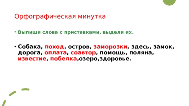 Орфографическая минутка Выпиши слова с приставками, выдели их. Собака, поход , остров, заморозки , здесь, замок, дорога, оплата , соавтор , помощь, поляна, известие , побелка ,озеро,здоровье. 