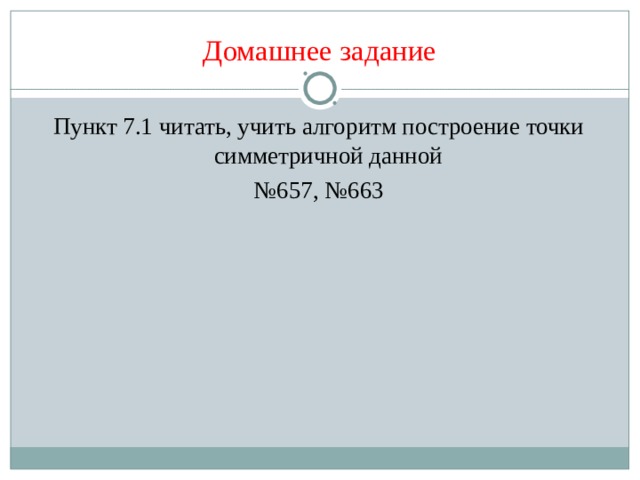 Домашнее задание Пункт 7.1 читать, учить алгоритм построение точки симметричной данной № 657, №663 