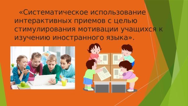  «Систематическое использование интерактивных приемов с целью стимулирования мотивации учащихся к изучению иностранного языка». 