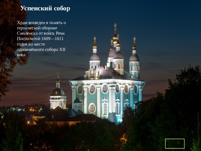 Успенский собор   Храм возведен в память о героической обороне Смоленска от войск Речи Посполитой 1609—1611 годов на месте одноимённого собора XII века. 