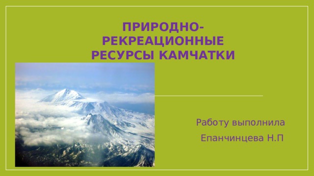 Природно-рекреационные ресурсы Камчатки Камчатка - полуостров на северо-востоке Азии, в пределах России. Омывается на западе Охотским морем, на востоке -- Тихим океаном и Беринговым морем. Вытянут с северо-северо-востока на юго-юго-запад на 1200 км. Ширина до 450 км. Площадь 370 тыс. км2. Узким (до 100 км) перешейком -- Парапольским долом -- соединяется с материком. Восточный берег полуострова сильно изрезан, образует крупные заливы (Кроноцкий, Камчатский, Озерной, Карагинский, Корфа) и бухты (Авачинская, Карага, Оссора и др.). Далеко выступают в море скалистые полуострова (Шипунский, Кроноцкий, Камчатский, Озерной). Западный берег изрезан слабо. Западная часть Камчатки занята Западно-Камчатской низменностью, переходящей на востоке и севере в наклонную равнину. Работу выполнила Епанчинцева Н.П