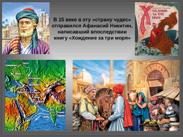 В 15 веке в эту «страну чудес» отправился Афанасий Никитин, написавший впоследствии книгу «Хождение за три моря» 