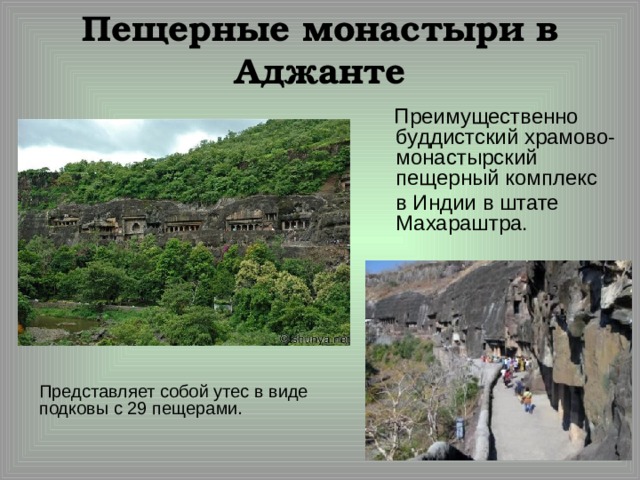Пещерные монастыри в Аджанте  Преимущественно буддистский храмово-монастырский пещерный комплекс  в Индии в штате Махараштра. Представляет собой утес в виде подковы с 29 пещерами. 