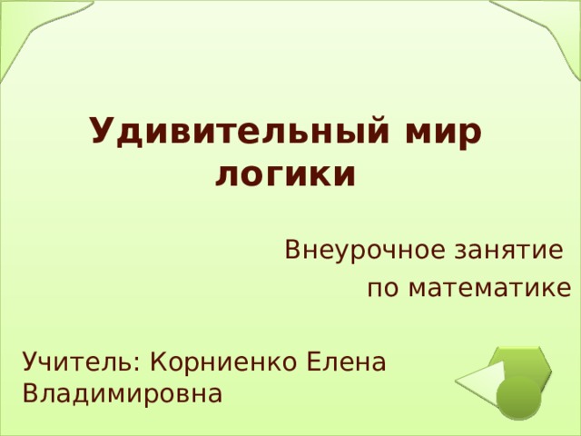 Удивительный мир логики Внеурочное занятие по математике Учитель: Корниенко Елена Владимировна 
