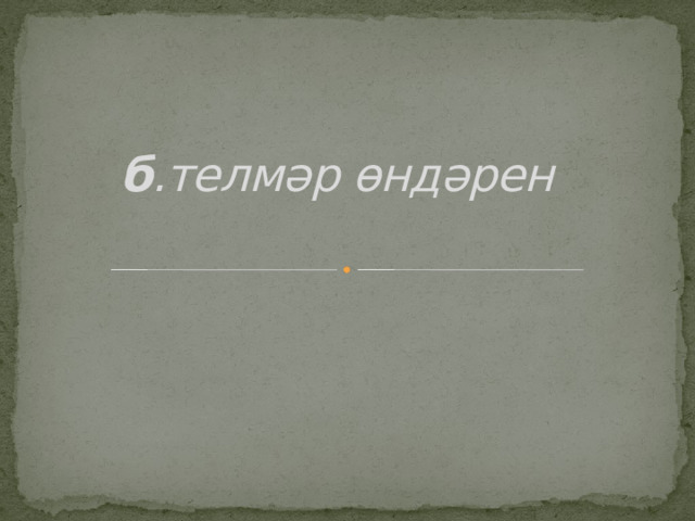 б .телмәр өндәрен   