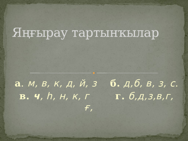Яңғырау тартынҡылар    а . м, в, к, д, й, з б.  д,б, в, з, с .  в. ч , һ, н, к, г  г.  б,д,з,в,г, ғ, 
