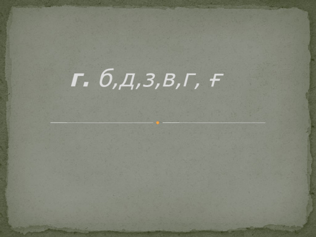 г. б,д,з,в,г, ғ   