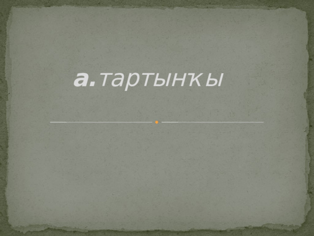 а. тартынҡы     