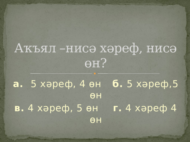 Аҡъял –нисә хәреф, нисә өн? а. 5 хәреф, 4 өн б. 5 хәреф,5 өн в. 4 хәреф, 5 өн г. 4 хәреф 4 өн 