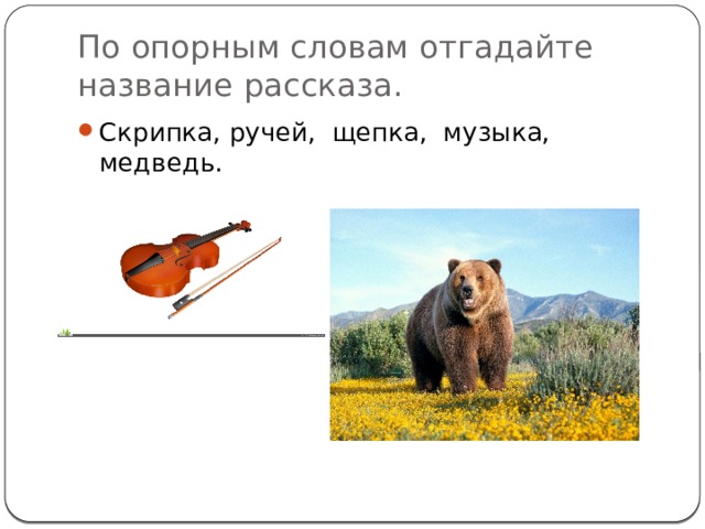 По опорным словам отгадайте название рассказа. Скрипка, ручей, щепка, музыка, медведь.  