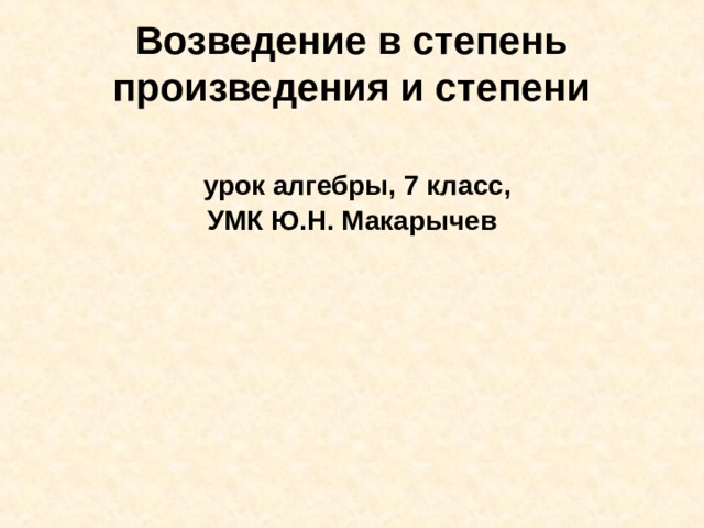 Возведение в степень произведения и степени    урок алгебры, 7 класс,  УМК Ю.Н. Макарычев 