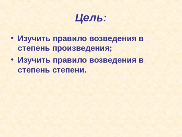 Цель: Изучить правило возведения в степень произведения; Изучить правило возведения в степень степени.  