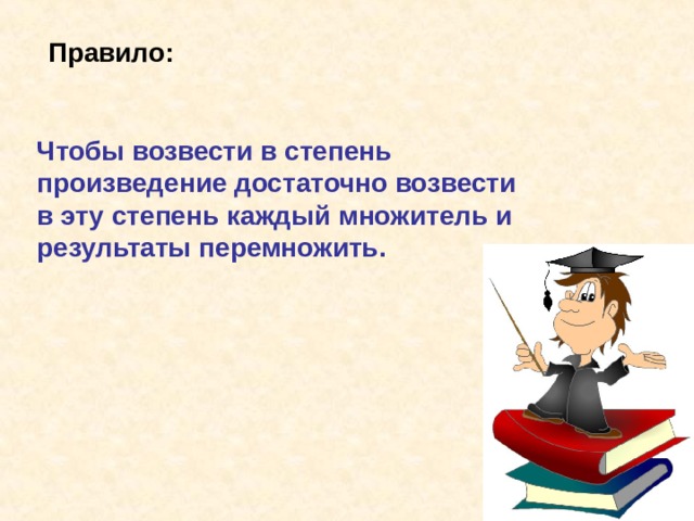 Правило: Чтобы возвести в степень произведение достаточно возвести в эту степень каждый множитель и результаты перемножить. 