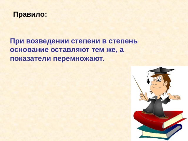 Правило: При возведении степени в степень основание оставляют тем же, а показатели перемножают. 