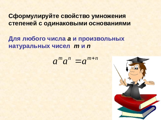 Сформулируйте свойство умножения степеней с одинаковыми основаниями Для любого числа а и произвольных натуральных чисел m  и  n 