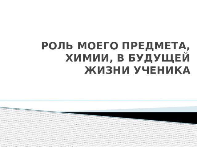 РОЛЬ МОЕГО ПРЕДМЕТА, ХИМИИ, В БУДУЩЕЙ ЖИЗНИ УЧЕНИКА 
