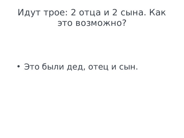 Идут трое: 2 отца и 2 сына. Как это возможно? Это были дед, отец и сын. 