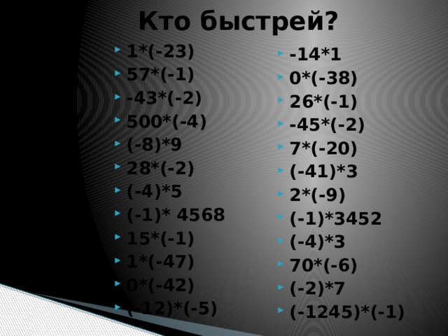 Кто быстрей? 1*(-23) 57*(-1) -43*(-2) 500*(-4) (-8)*9 28*(-2) (-4)*5 (-1)* 4568 15*(-1) 1*(-47) 0*(-42) (-12)*(-5) -14*1 0*(-38) 26*(-1) -45*(-2) 7*(-20) (-41)*3 2*(-9) (-1)*3452 (-4)*3 70*(-6) (-2)*7 (-1245)*(-1) 