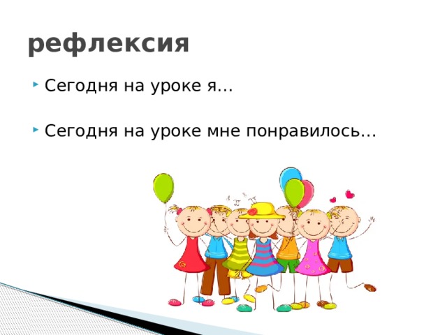 рефлексия Сегодня на уроке я… Сегодня на уроке мне понравилось… 