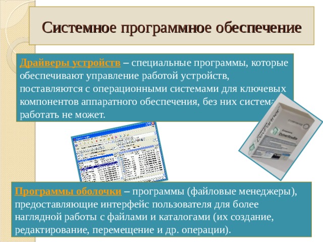 Системное программное обеспечение Драйверы устройств  – специальные программы, которые обеспечивают управление работой устройств, поставляются с операционными системами для ключевых компонентов аппаратного обеспечения, без них система работать не может. Программы оболочки  – программы (файловые менеджеры), предоставляющие интерфейс пользователя для более наглядной работы с файлами и каталогами (их создание, редактирование, перемещение и др. операции). Федоренко Е.Д. ГБОУ НПО ПУ № 71 КК 