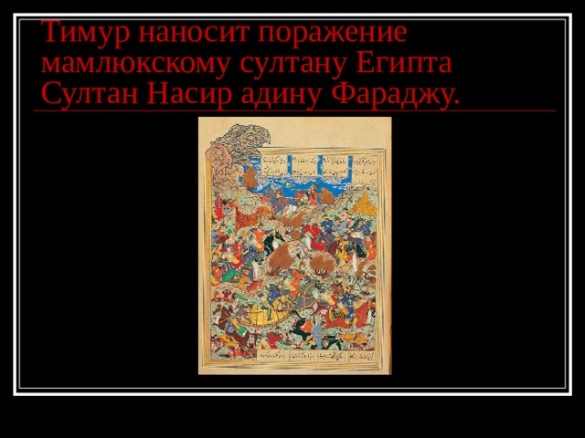Тимур наносит поражение мамлюкскому султану Египта Султан Насир адину Фараджу. 
