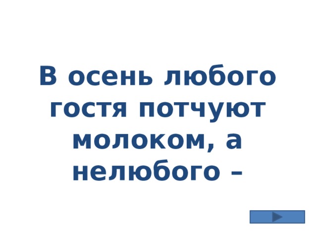 В осень любого гостя потчуют молоком, а нелюбого – 