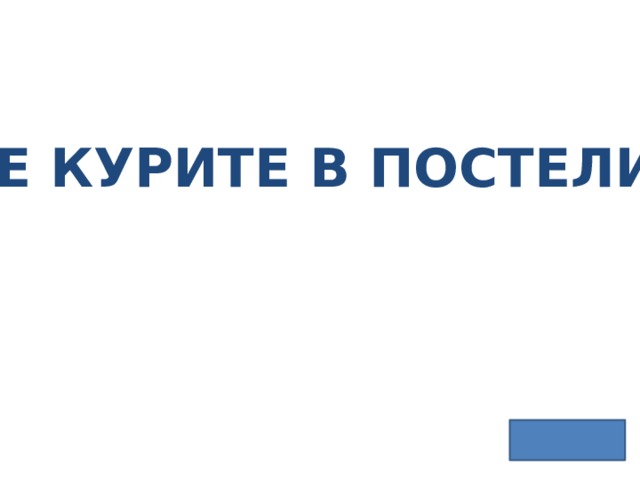 НЕ КУРИТЕ В ПОСТЕЛИ! 