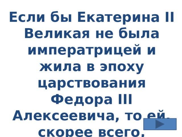Если бы Екатерина II Великая не была императрицей и жила в эпоху царствования Федора III Алексеевича, то ей, скорее всего, отрубили бы нос. А за что? 