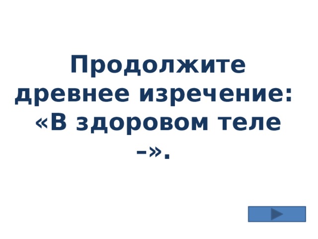 Продолжите древнее изречение: «В здоровом теле –».  