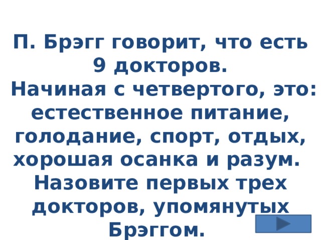 П. Брэгг говорит, что есть 9 докторов.  Начиная с четвертого, это: естественное питание, голодание, спорт, отдых, хорошая осанка и разум. Назовите первых трех докторов, упомянутых Брэггом. 