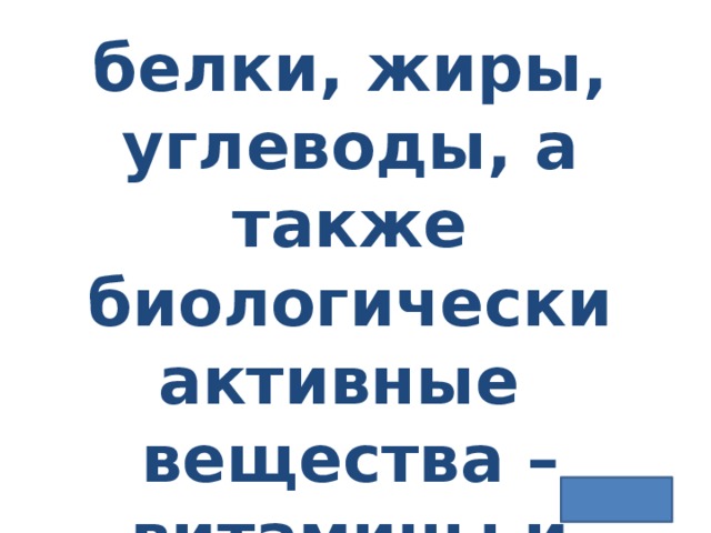 белки, жиры, углеводы, а также биологически активные вещества – витамины и минеральные соли 