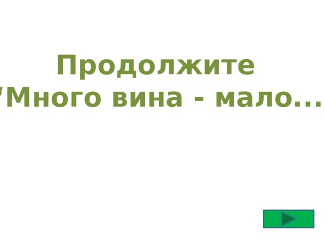 Продолжите “ Много вина - мало... 
