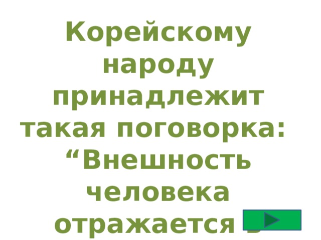 Корейскому народу принадлежит такая поговорка: “ Внешность человека отражается в зеркале, а душа – 