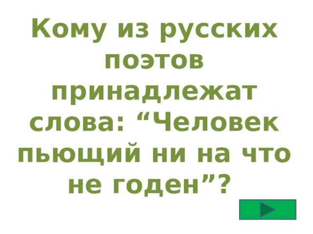 Кому из русских поэтов принадлежат слова: “Человек пьющий ни на что не годен”? 