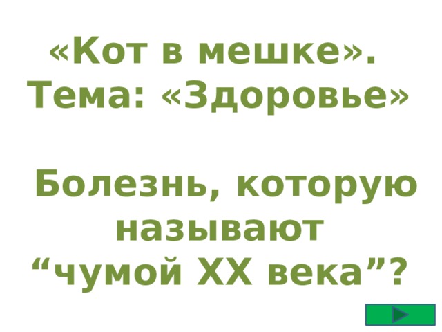 «Кот в мешке». Тема: «Здоровье»   Болезнь, которую называют “ чумой XX века”? 