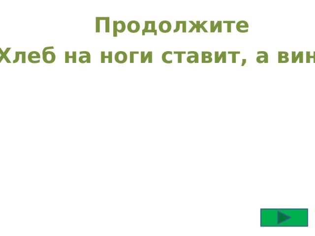 Продолжите “ Хлеб на ноги ставит, а вино …  