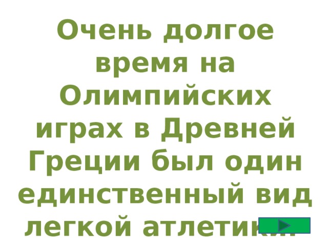 Очень долгое время на Олимпийских играх в Древней Греции был один единственный вид легкой атлетики. Какой? 