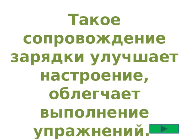 Такое сопровождение зарядки улучшает настроение, облегчает выполнение упражнений. Какое? 