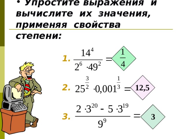  Упростите выражения и вычислите их значения, применяя свойства степени: 1. 2. 12,5 3. 3 