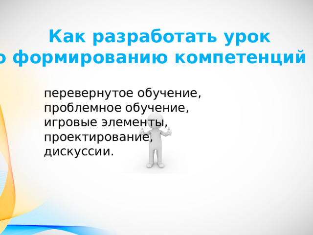 Как разработать урок  по формированию компетенций 4к ?  перевернутое обучение, проблемное обучение, игровые элементы, проектирование, дискуссии. 