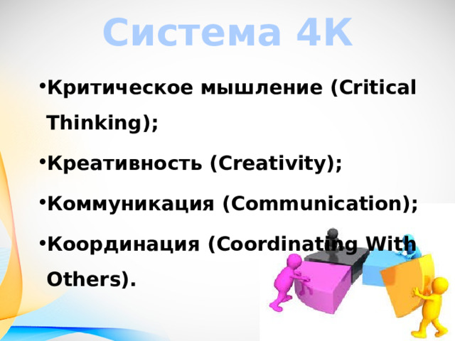 Система 4К Критическое мышление (Critical Thinking); Креативность (Creativity); Коммуникация (Communication); Координация (Coordinating With Others). 