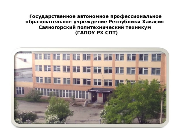 Государственное автономное профессиональное образовательное учреждение Республики Хакасия  Саяногорский политехнический техникум    (ГАПОУ РХ СПТ) 