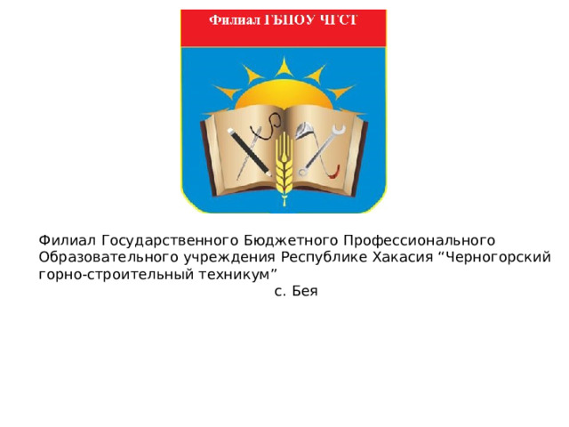 Филиал Государственного Бюджетного Профессионального Образовательного учреждения Республике Хакасия “Черногорский горно-строительный техникум”  с. Бея 