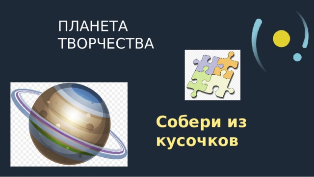 ПЛАНЕТА ТВОРЧЕСТВА Собери из кусочков  